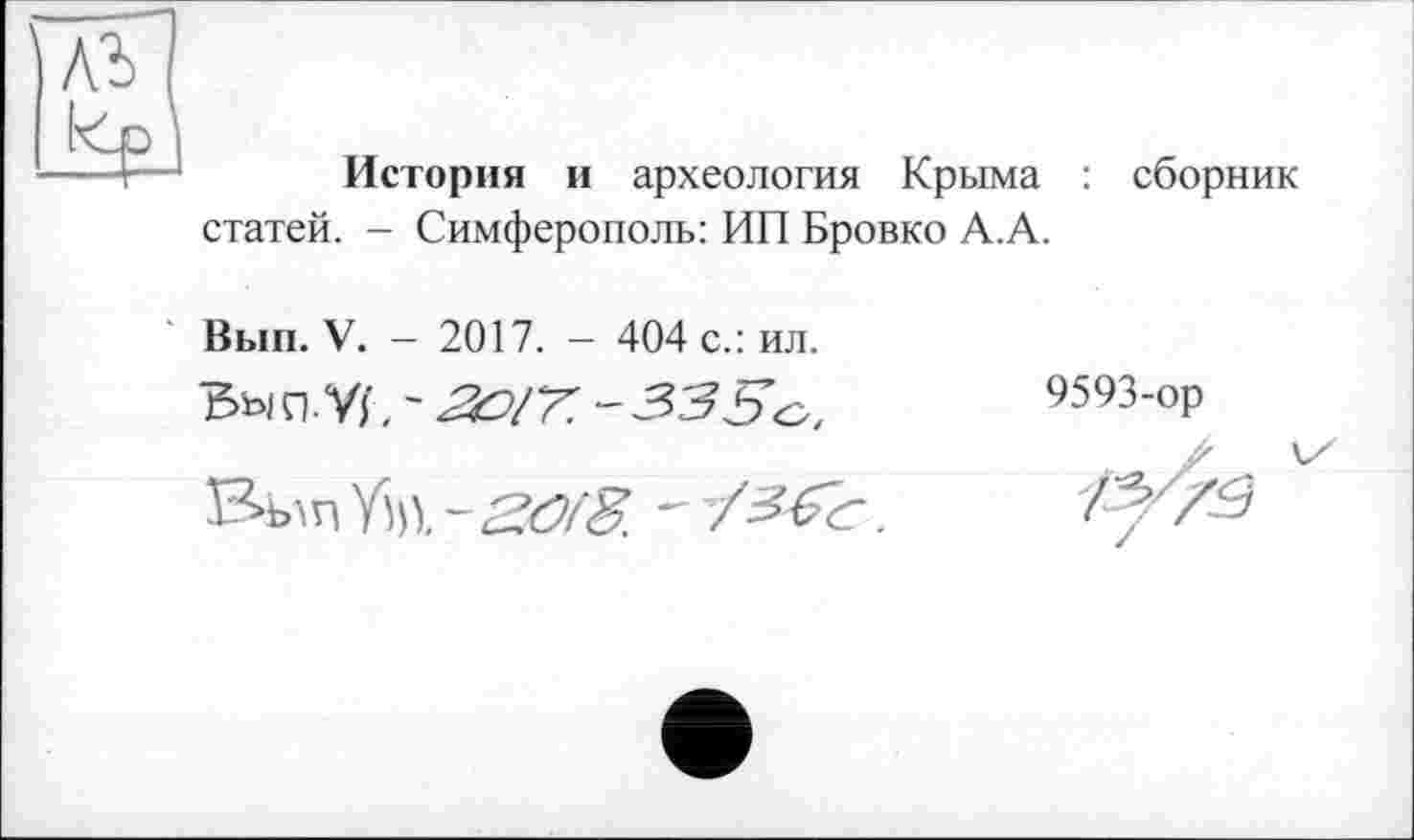 ﻿История и археология Крыма : сборник
статей. - Симферополь: ИП Бровко А.А.
Вып. V. - 2017. - 404 с.: ил.
Вып-Vf, ~
9593-ор